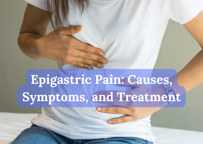 Epigastric Pain Causes, Symptoms, and Treatment