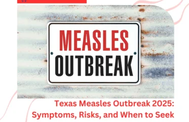 Texas Measles Outbreak 2025 Symptoms, Risks, and When to Seek Emergency Care