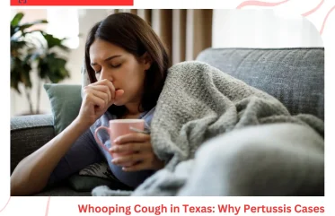 Whooping Cough in Texas Why Pertussis Cases Are Surging and What Families Need to Know